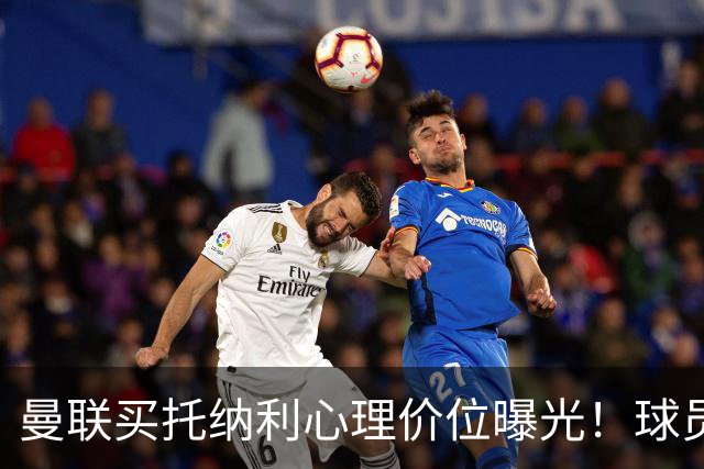 曼联买托纳利心理价位曝光！球员首选梦剧场，恐需其主动促成转会